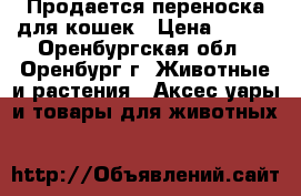 Продается переноска для кошек › Цена ­ 500 - Оренбургская обл., Оренбург г. Животные и растения » Аксесcуары и товары для животных   